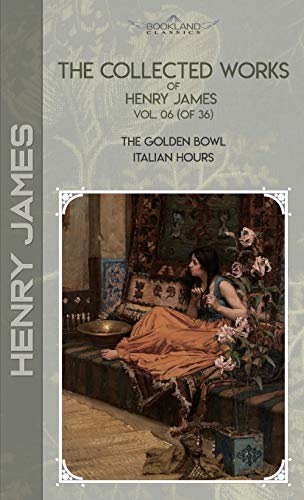 The Collected Works of Henry James, Vol. 06 (of 36): The Golden Bowl; Italian Hours (Bookland Classics)